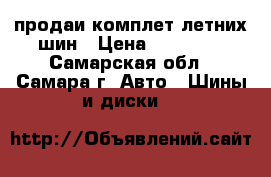 продаи комплет летних шин › Цена ­ 15 000 - Самарская обл., Самара г. Авто » Шины и диски   